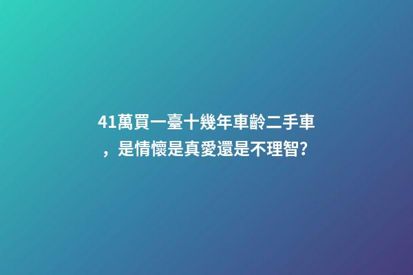 41萬買一臺十幾年車齡二手車，是情懷是真愛還是不理智？